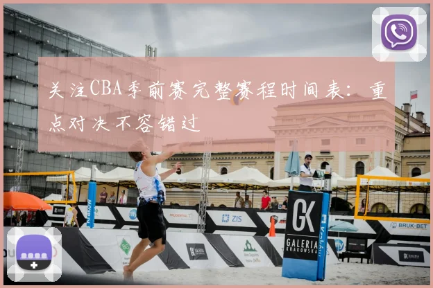 关注CBA季前赛完整赛程时间表：重点对决不容错过