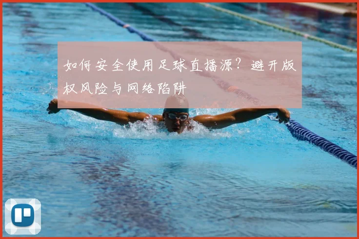 如何安全使用足球直播源？避开版权风险与网络陷阱