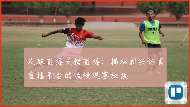 足球直播五楼直播：揭秘新兴体育直播平台的流畅观赛秘诀