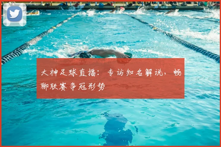 大神足球直播：专访知名解说，畅聊联赛争冠形势