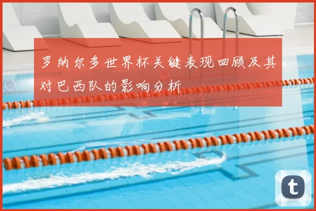 罗纳尔多世界杯关键表现回顾及其对巴西队的影响分析