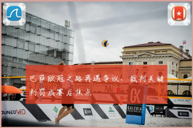 巴萨欧冠之路再遇争议,裁判关键判罚成赛后焦点