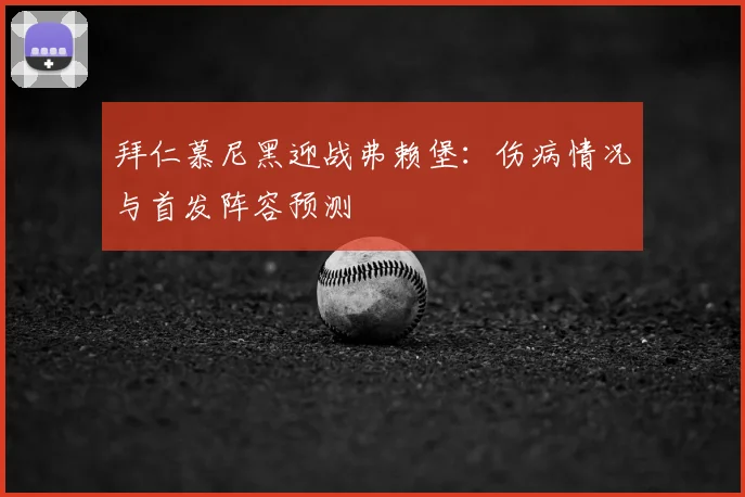 拜仁慕尼黑迎战弗赖堡：伤病情况与首发阵容预测