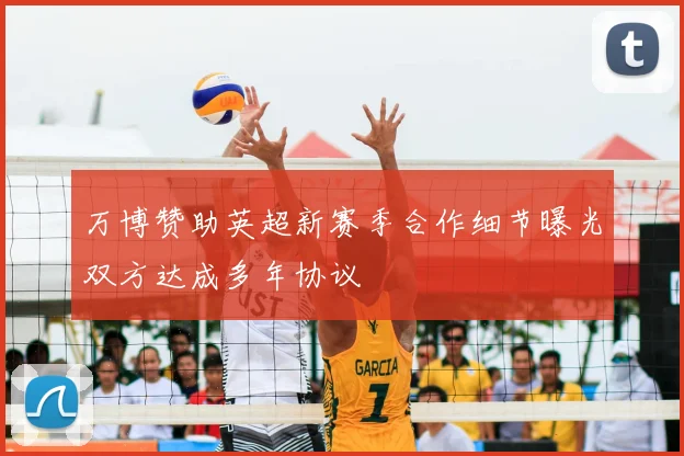 万博赞助英超新赛季合作细节曝光双方达成多年协议