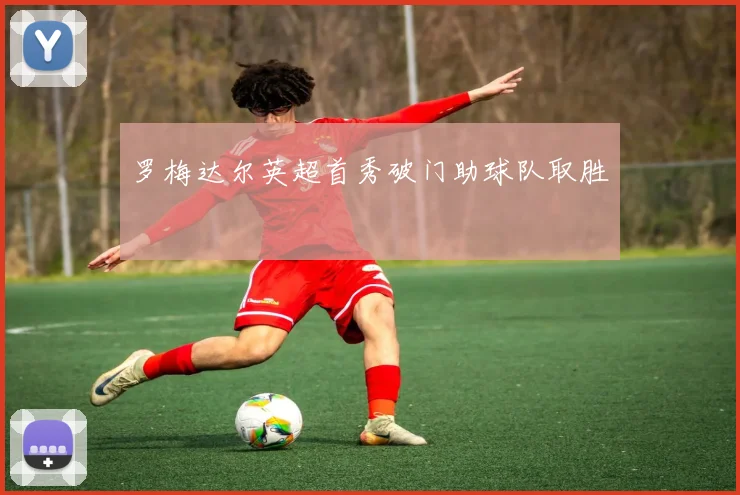 罗梅达尔英超首秀破门助球队取胜