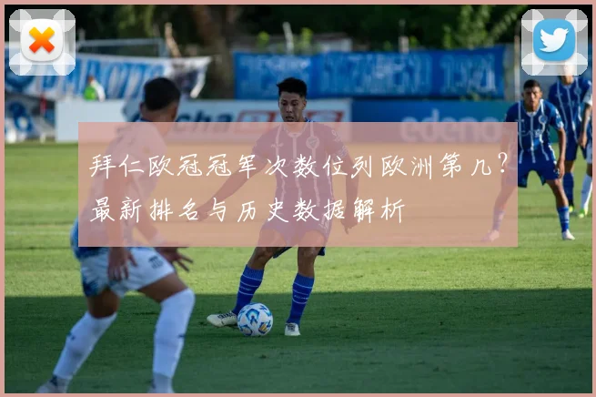 拜仁欧冠冠军次数位列欧洲第几？最新排名与历史数据解析