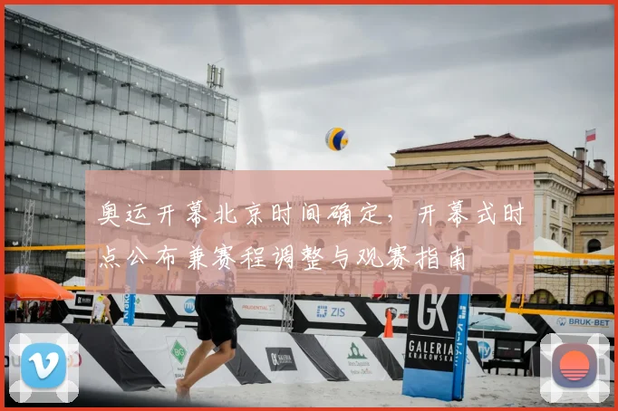 奥运开幕北京时间确定,开幕式时点公布兼赛程调整与观赛指南