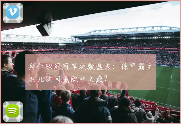 拜仁欧冠冠军次数盘点:德甲霸主共几次问鼎欧洲之巅?